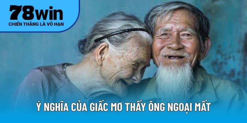 Ý nghĩa của giấc mơ thấy ông ngoại mất